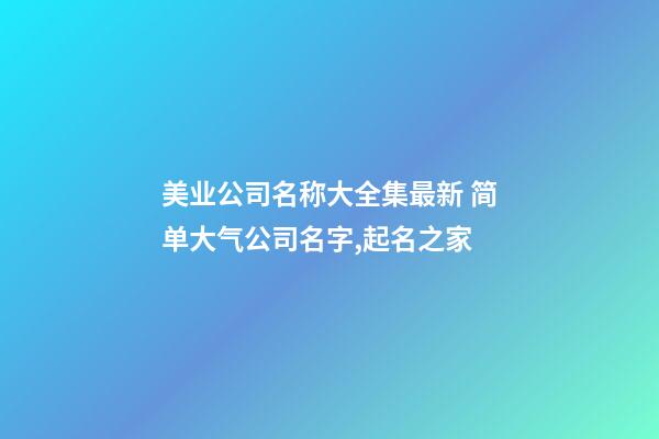 美业公司名称大全集最新 简单大气公司名字,起名之家-第1张-公司起名-玄机派